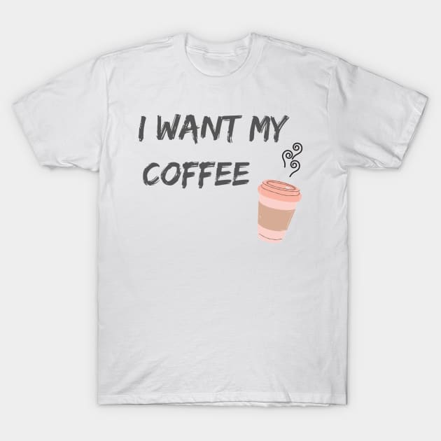 I Want My Coffee T-Shirt by cainebusiness@yahoo.com